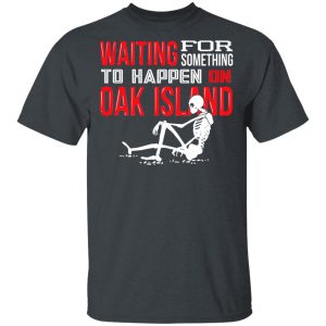 Waiting For Something To Happen On Oak Island Shirt, Hoodie, Tank 16