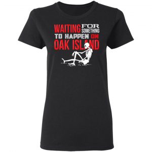 Waiting For Something To Happen On Oak Island Shirt, Hoodie, Tank 18