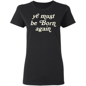 Ye Most Be Born Again Shirt, Hoodie, Tank 18