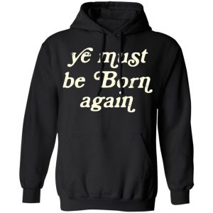 Ye Most Be Born Again Shirt, Hoodie, Tank 22
