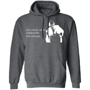 The Trick Is To Undercook The Onions Dunder Mifflin Shirt, Hoodie, Tank 24