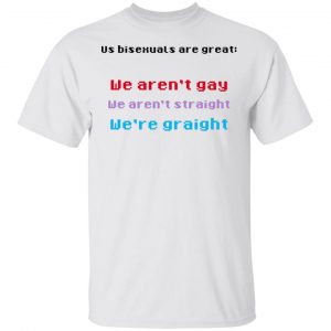 Us Bisexuals Are Great We Aren't Gay We Aren't Straight We're Graight Shirt, Hoodie, Tank 15