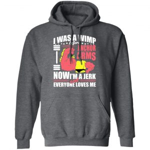I Was A Wimp Before Anchors Arms Now I'm A Jerk And Everyone Loves Me Shirt, Hoodie, Tank 24