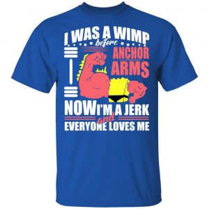 I Was A Wimp Before Anchors Arms Now I'm A Jerk And Everyone Loves Me Shirt, Hoodie, Tank 17