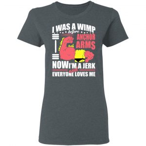 I Was A Wimp Before Anchors Arms Now I'm A Jerk And Everyone Loves Me Shirt, Hoodie, Tank 18