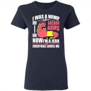 I Was A Wimp Before Anchors Arms Now I'm A Jerk And Everyone Loves Me Shirt, Hoodie, Tank 19