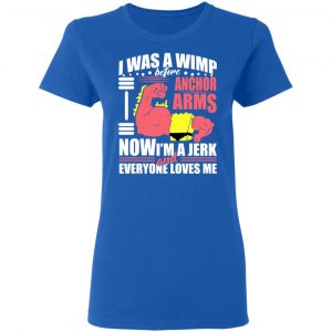 I Was A Wimp Before Anchors Arms Now I'm A Jerk And Everyone Loves Me Shirt, Hoodie, Tank 20