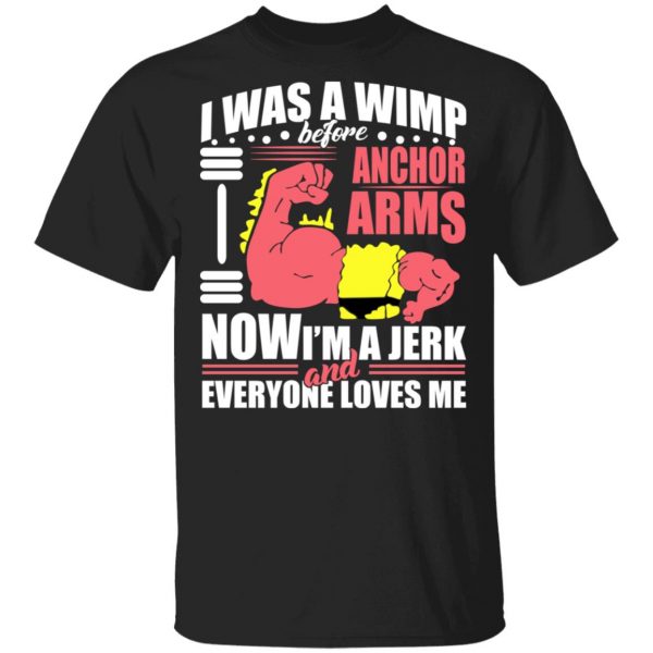 I Was A Wimp Before Anchors Arms Now I'm A Jerk And Everyone Loves Me Shirt, Hoodie, Tank 3