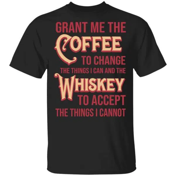 Grant Me The Coffee To Change The Things I Can And The Whiskey To Accept The Things I Cannot Shirt, Hoodie, Tank 2