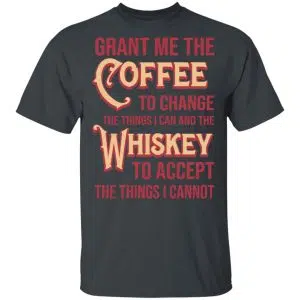 Grant Me The Coffee To Change The Things I Can And The Whiskey To Accept The Things I Cannot Shirt, Hoodie, Tank 14