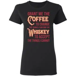 Grant Me The Coffee To Change The Things I Can And The Whiskey To Accept The Things I Cannot Shirt, Hoodie, Tank 17