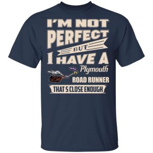 I'm Not Perfect But I Have A Plymouth Road Runner That's Close Enough Shirt, Hoodie, Tank 16 I'm Not Perfect But I Have A Plymouth Road Runner That's Close Enough Shirt, Hoodie, Tank 16