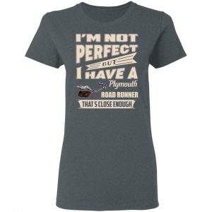 I'm Not Perfect But I Have A Plymouth Road Runner That's Close Enough Shirt, Hoodie, Tank 19 I'm Not Perfect But I Have A Plymouth Road Runner That's Close Enough Shirt, Hoodie, Tank 19
