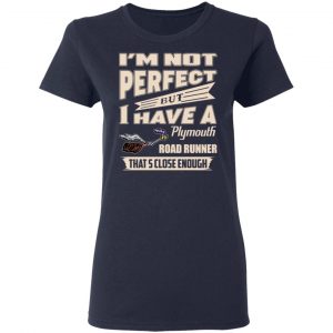 I'm Not Perfect But I Have A Plymouth Road Runner That's Close Enough Shirt, Hoodie, Tank 20 I'm Not Perfect But I Have A Plymouth Road Runner That's Close Enough Shirt, Hoodie, Tank 20