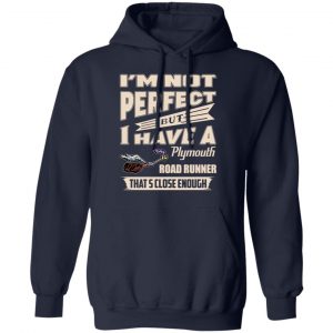 I'm Not Perfect But I Have A Plymouth Road Runner That's Close Enough Shirt, Hoodie, Tank 23 I'm Not Perfect But I Have A Plymouth Road Runner That's Close Enough Shirt, Hoodie, Tank 23