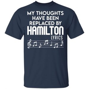 My Thoughts Have Been Replaced By Hamilton Lyrics Shirt, Hoodie, Tank 16
