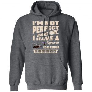 I'm Not Perfect But I Have A Plymouth Road Runner That's Close Enough Shirt, Hoodie, Tank 24 I'm Not Perfect But I Have A Plymouth Road Runner That's Close Enough Shirt, Hoodie, Tank 24