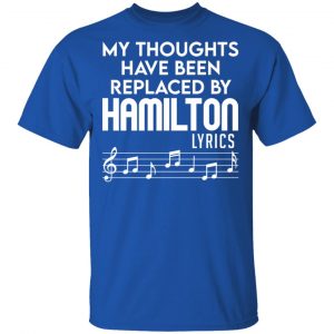 My Thoughts Have Been Replaced By Hamilton Lyrics Shirt, Hoodie, Tank 17