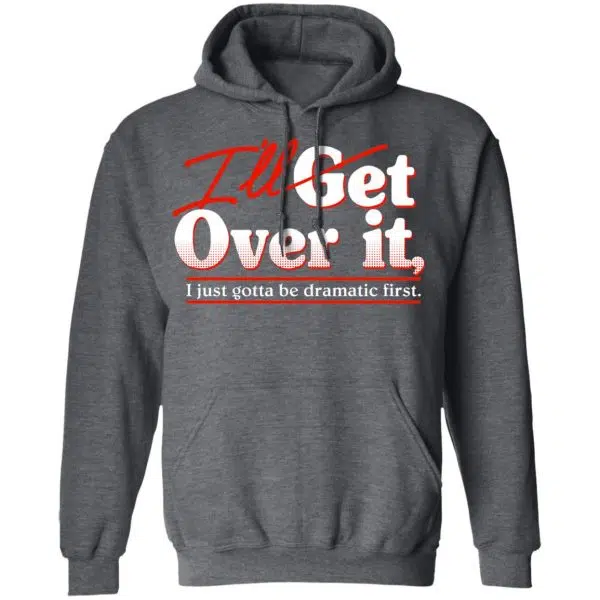 I'll Get Over It I Just Gotta Be Dramatic First Shirt, Hoodie, Tank 13