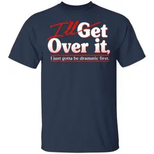 I'll Get Over It I Just Gotta Be Dramatic First Shirt, Hoodie, Tank 16