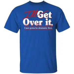 I'll Get Over It I Just Gotta Be Dramatic First Shirt, Hoodie, Tank 17
