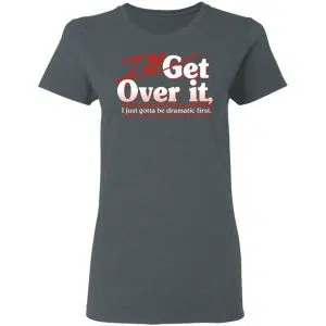 I'll Get Over It I Just Gotta Be Dramatic First Shirt, Hoodie, Tank 18
