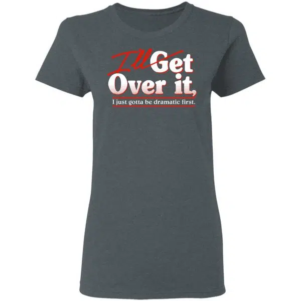 I'll Get Over It I Just Gotta Be Dramatic First Shirt, Hoodie, Tank 7
