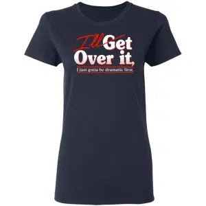 I'll Get Over It I Just Gotta Be Dramatic First Shirt, Hoodie, Tank 19
