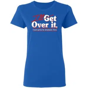 I'll Get Over It I Just Gotta Be Dramatic First Shirt, Hoodie, Tank 20