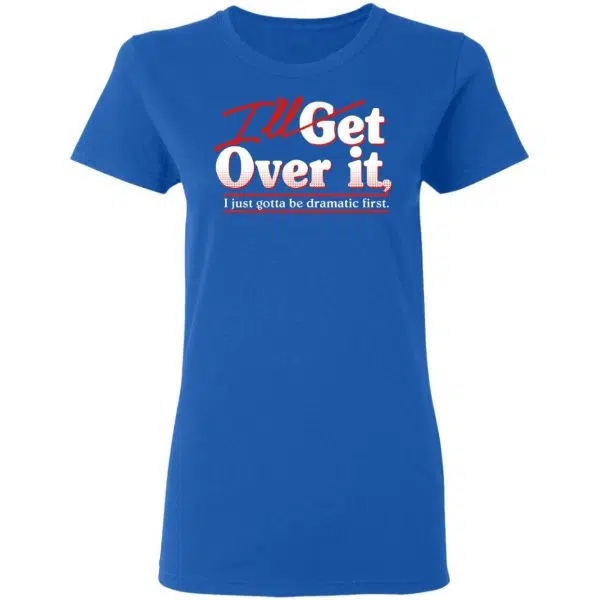 I'll Get Over It I Just Gotta Be Dramatic First Shirt, Hoodie, Tank 9