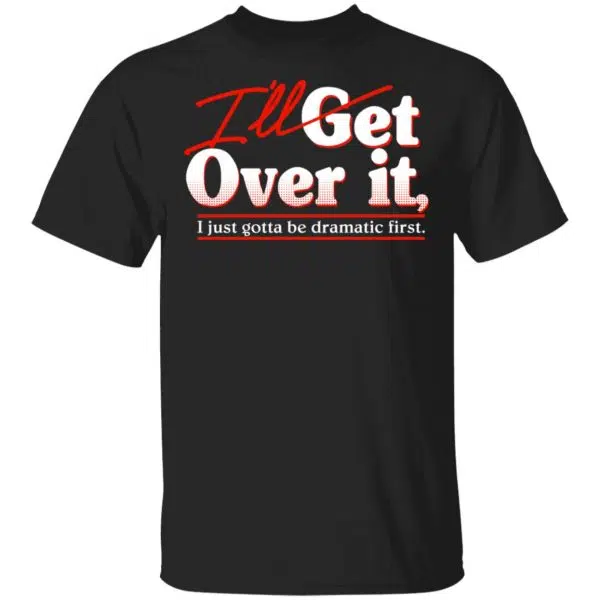 I'll Get Over It I Just Gotta Be Dramatic First Shirt, Hoodie, Tank 3