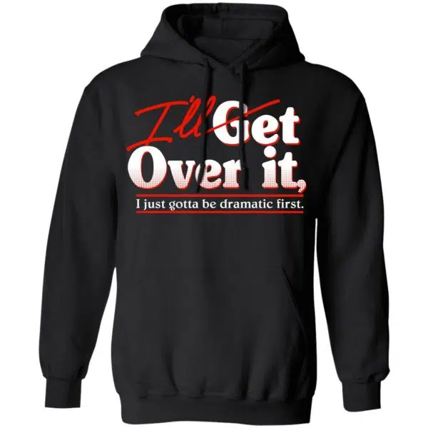 I'll Get Over It I Just Gotta Be Dramatic First Shirt, Hoodie, Tank 11