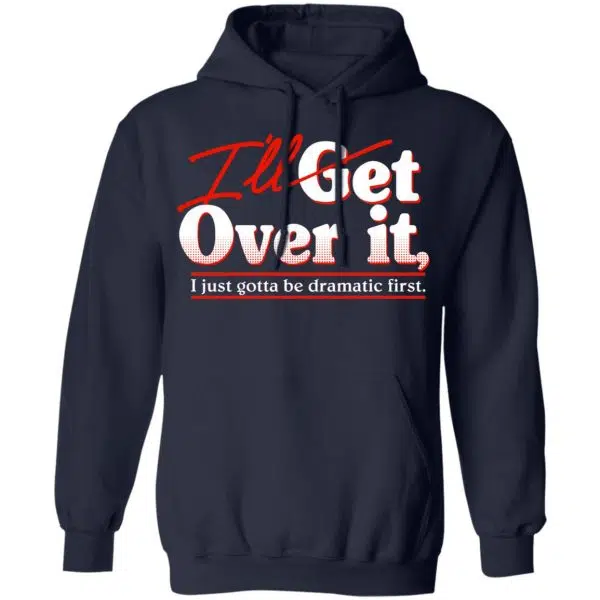I'll Get Over It I Just Gotta Be Dramatic First Shirt, Hoodie, Tank 12