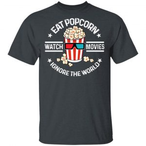 Eat Popcorn Watch Movies Ignore The World Shirt, Hoodie, Tank 15 Eat Popcorn Watch Movies Ignore The World Shirt, Hoodie, Tank 15