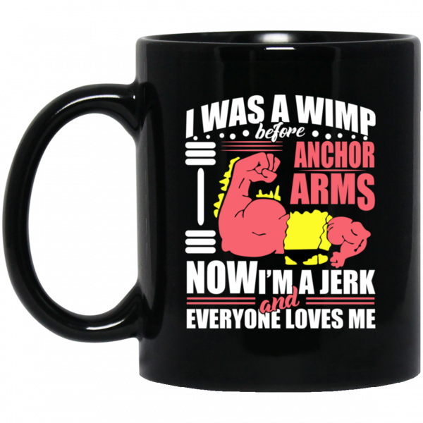 I Was A Wimp Before Anchors Arms Now I'm A Jerk And Everyone Loves Me Mug 3