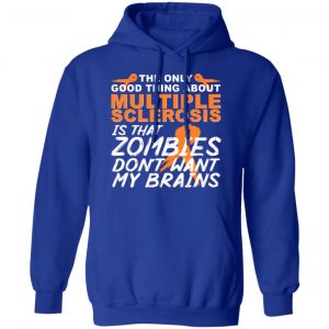 The Only Good Thing About Multiple Sclerosis Is That Zombies Don't Want My Brains Shirt, Hoodie, Tank 25 The Only Good Thing About Multiple Sclerosis Is That Zombies Don't Want My Brains Shirt, Hoodie, Tank 25