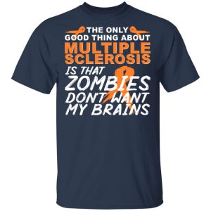 The Only Good Thing About Multiple Sclerosis Is That Zombies Don't Want My Brains Shirt, Hoodie, Tank 16 The Only Good Thing About Multiple Sclerosis Is That Zombies Don't Want My Brains Shirt, Hoodie, Tank 16