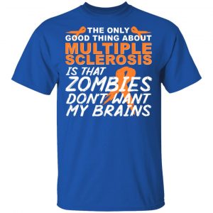 The Only Good Thing About Multiple Sclerosis Is That Zombies Don't Want My Brains Shirt, Hoodie, Tank 17 The Only Good Thing About Multiple Sclerosis Is That Zombies Don't Want My Brains Shirt, Hoodie, Tank 17