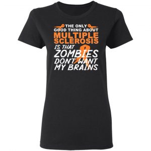 The Only Good Thing About Multiple Sclerosis Is That Zombies Don't Want My Brains Shirt, Hoodie, Tank 18 The Only Good Thing About Multiple Sclerosis Is That Zombies Don't Want My Brains Shirt, Hoodie, Tank 18