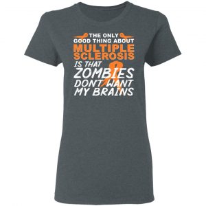 The Only Good Thing About Multiple Sclerosis Is That Zombies Don't Want My Brains Shirt, Hoodie, Tank 19 The Only Good Thing About Multiple Sclerosis Is That Zombies Don't Want My Brains Shirt, Hoodie, Tank 19