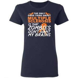 The Only Good Thing About Multiple Sclerosis Is That Zombies Don't Want My Brains Shirt, Hoodie, Tank 20 The Only Good Thing About Multiple Sclerosis Is That Zombies Don't Want My Brains Shirt, Hoodie, Tank 20