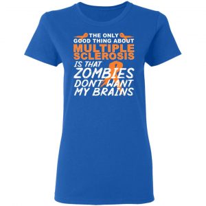 The Only Good Thing About Multiple Sclerosis Is That Zombies Don't Want My Brains Shirt, Hoodie, Tank 21 The Only Good Thing About Multiple Sclerosis Is That Zombies Don't Want My Brains Shirt, Hoodie, Tank 21