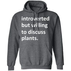Introverted But Willing To Discuss Plants Shirt, Hoodie, Tank 24