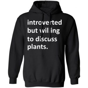 Introverted But Willing To Discuss Plants Shirt, Hoodie, Tank 22