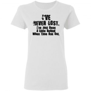 I've Never Lost I've Just Been A Little Behind When Time Ran Out Shirt, Hoodie, Tank 18