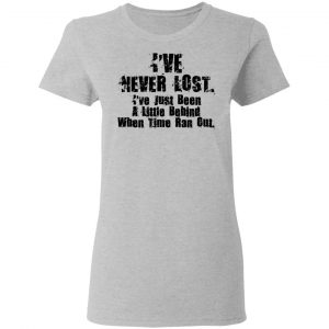 I've Never Lost I've Just Been A Little Behind When Time Ran Out Shirt, Hoodie, Tank 19