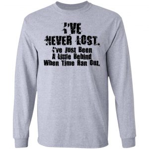 I've Never Lost I've Just Been A Little Behind When Time Ran Out Shirt, Hoodie, Tank 20