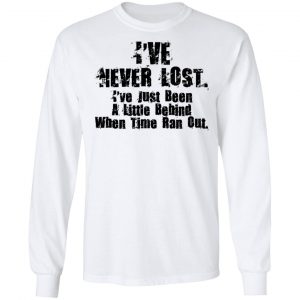 I've Never Lost I've Just Been A Little Behind When Time Ran Out Shirt, Hoodie, Tank 21