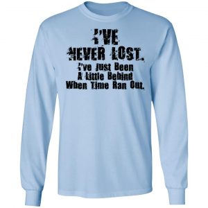 I've Never Lost I've Just Been A Little Behind When Time Ran Out Shirt, Hoodie, Tank 22