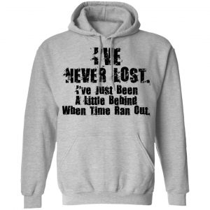 I've Never Lost I've Just Been A Little Behind When Time Ran Out Shirt, Hoodie, Tank 23